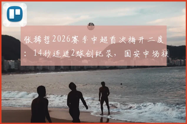 张稀哲2026赛季中超首次梅开二度：14秒连进2球创纪录，国安中场核心状态火热