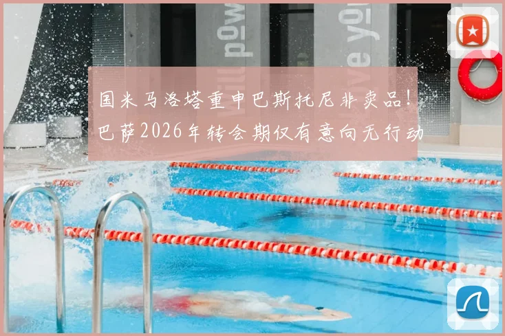 国米马洛塔重申巴斯托尼非卖品!巴萨2026年转会期仅有意向无行动,未来去留分析