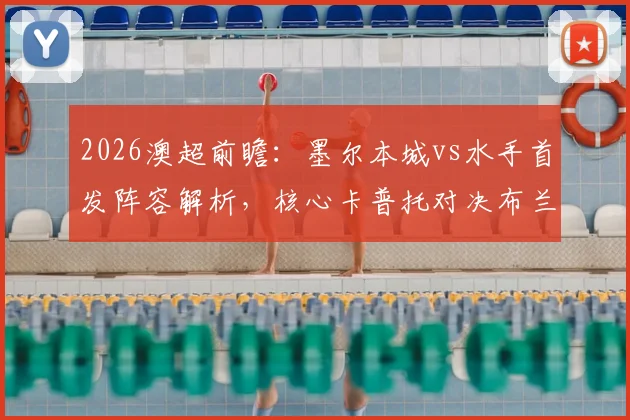 2026澳超前瞻:墨尔本城vs水手首发阵容解析,核心卡普托对决布兰特曼,尤尼斯停赛影响几何?诺尔替补成关键
