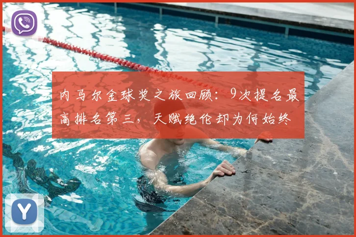 内马尔金球奖之旅回顾：9次提名最高排名第三，天赋绝伦却为何始终无缘捧杯？