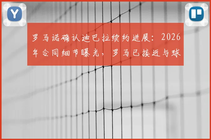 罗马诺确认迪巴拉续约进展:2026年合同细节曝光,罗马已接近与球员达成一致