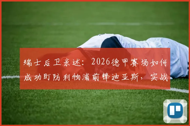 瑞士后卫亲述：2026德甲赛场如何成功盯防利物浦前锋迪亚斯，实战经验分享