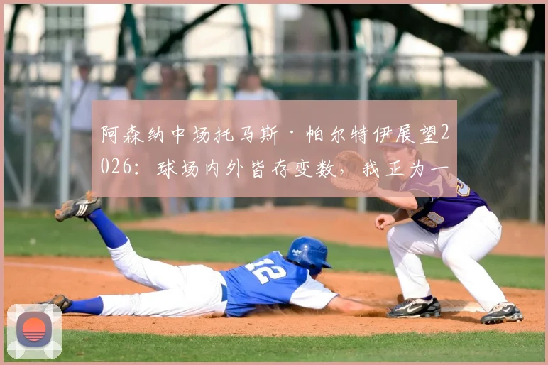 阿森纳中场托马斯·帕尔特伊展望2026:球场内外皆存变数,我正为一切做好准备