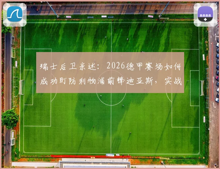 瑞士后卫亲述:2026德甲赛场如何成功盯防利物浦前锋迪亚斯,实战经验分享