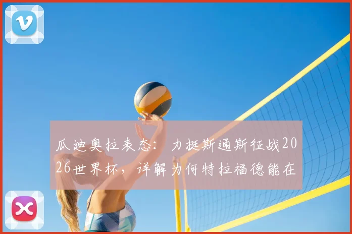 瓜迪奥拉表态:力挺斯通斯征战2026世界杯,详解为何特拉福德能在足总杯挑起大梁