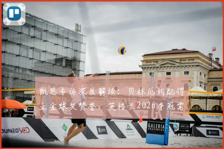 凯恩专访深度解读：贝林厄姆配得上金球奖赞誉，英格兰2026夺冠需要他成为超级巨星
