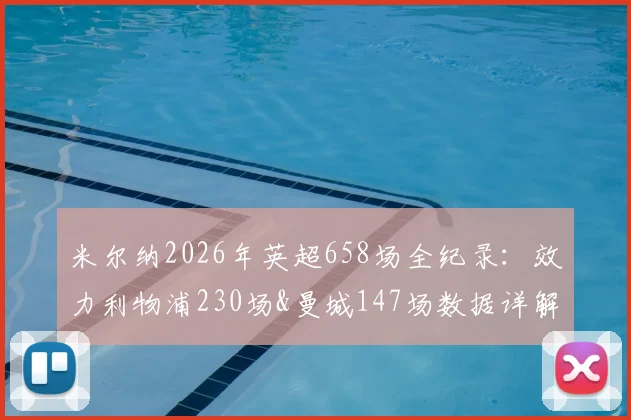 米尔纳2026年英超658场全纪录:效力利物浦230场&曼城147场数据详解,布莱顿现役生涯分布解析