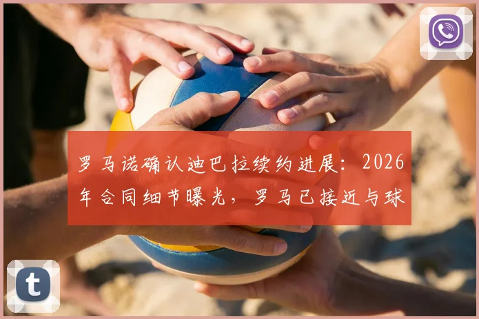 罗马诺确认迪巴拉续约进展：2026年合同细节曝光，罗马已接近与球员达成一致
