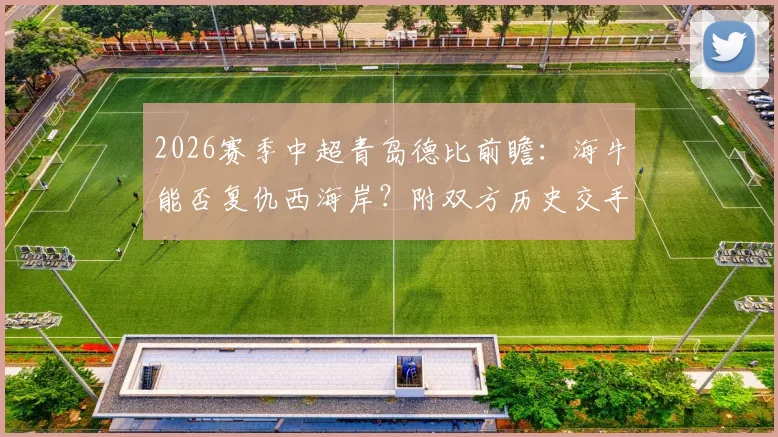 2026赛季中超青岛德比前瞻：海牛能否复仇西海岸？附双方历史交手记录与比赛看点详解