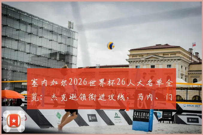 塞内加尔2026世界杯26人大名单全览:杰克逊领衔进攻线,马内、门迪、恩迪亚耶等核心在列,球队阵容深度与战术打法前瞻
