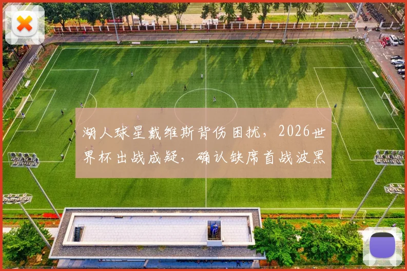 湖人球星戴维斯背伤困扰，2026世界杯出战成疑，确认缺席首战波黑引热议