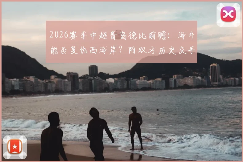 2026赛季中超青岛德比前瞻:海牛能否复仇西海岸?附双方历史交手记录与比赛看点详解