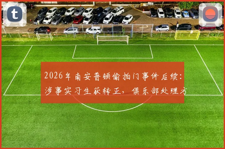 2026年南安普顿偷拍门事件后续：涉事实习生获转正，俱乐部处理方式引行业深思