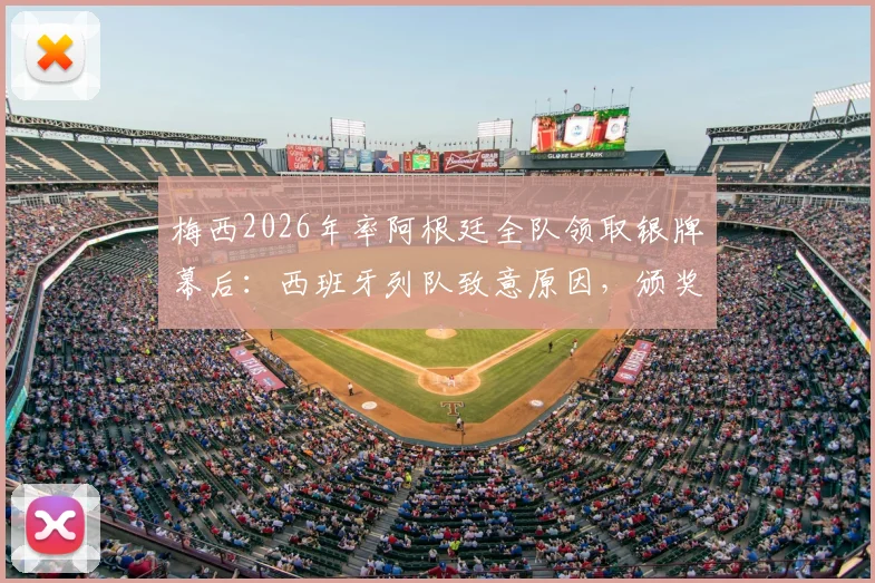 梅西2026年率阿根廷全队领取银牌幕后：西班牙列队致意原因，颁奖细节与未来阵容解析