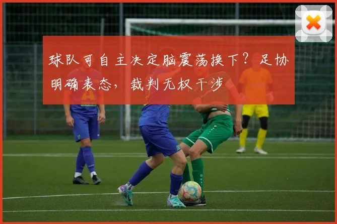 球队可自主决定脑震荡换下?足协明确表态,裁判无权干涉