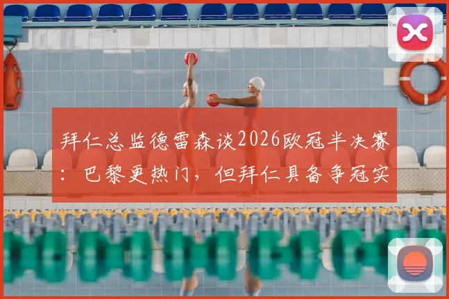 拜仁总监德雷森谈2026欧冠半决赛：巴黎更热门，但拜仁具备争冠实力与信心