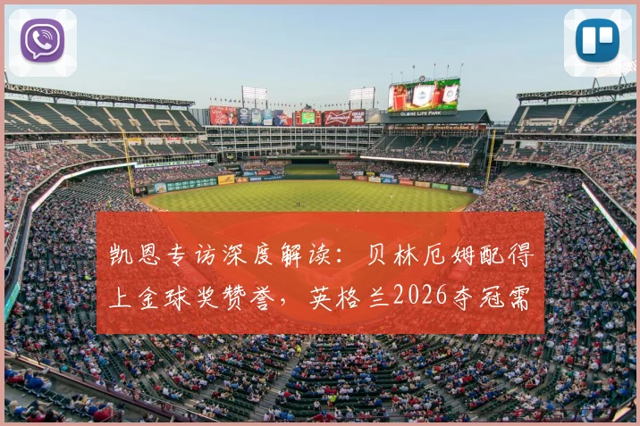 凯恩专访深度解读:贝林厄姆配得上金球奖赞誉,英格兰2026夺冠需要他成为超级巨星