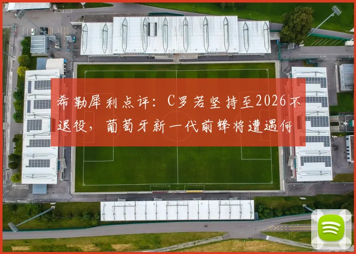 希勒犀利点评:C罗若坚持至2026不退役,葡萄牙新一代前锋将遭遇何种困境与挑战?